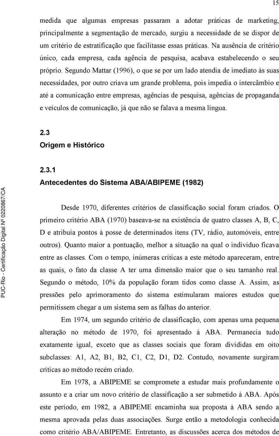 Segundo Mattar (1996), o que se por um lado atendia de imediato às suas necessidades, por outro criava um grande problema, pois impedia o intercâmbio e até a comunicação entre empresas, agências de