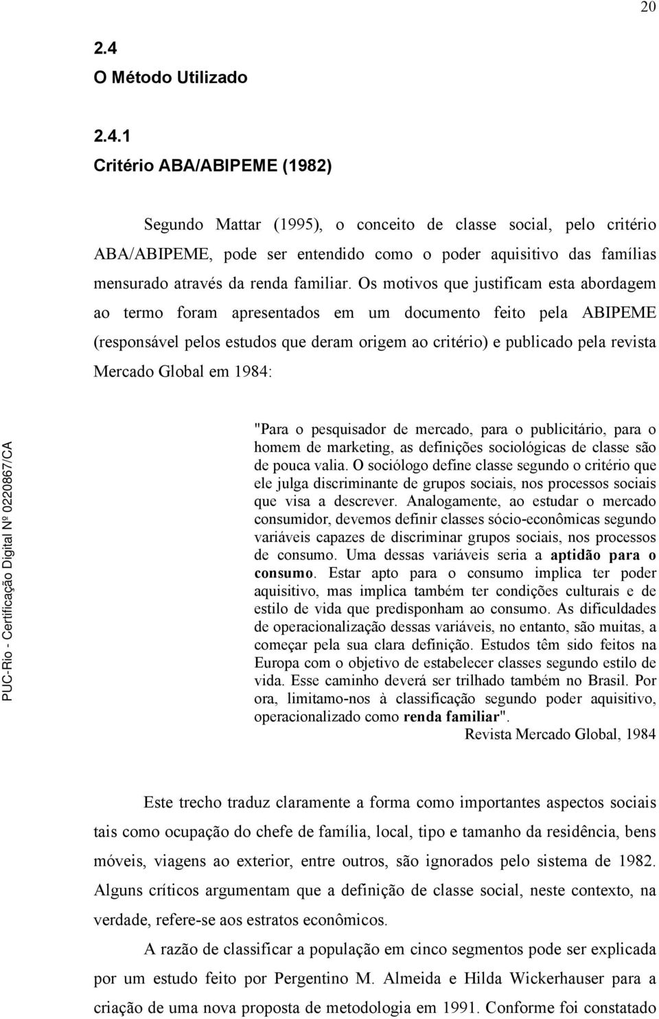 1 Critério ABA/ABIPEME (1982) Segundo Mattar (1995), o conceito de classe social, pelo critério ABA/ABIPEME, pode ser entendido como o poder aquisitivo das famílias mensurado através da renda