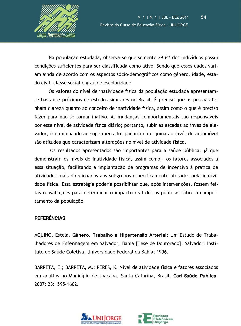 Os valores do nível de inatividade física da população estudada apresentamse bastante próximos de estudos similares no Brasil.