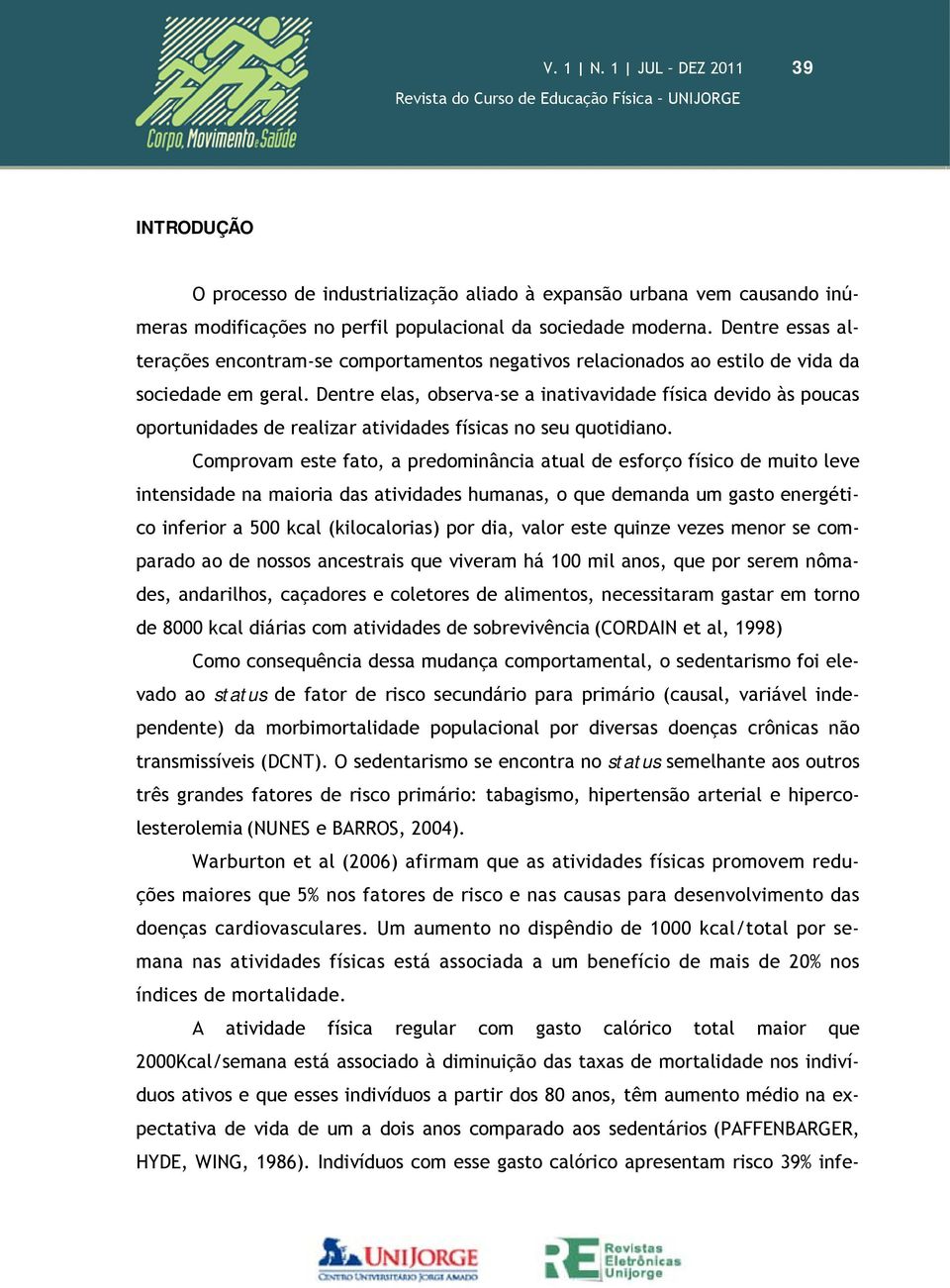 Dentre elas, observa-se a inativavidade física devido às poucas oportunidades de realizar atividades físicas no seu quotidiano.