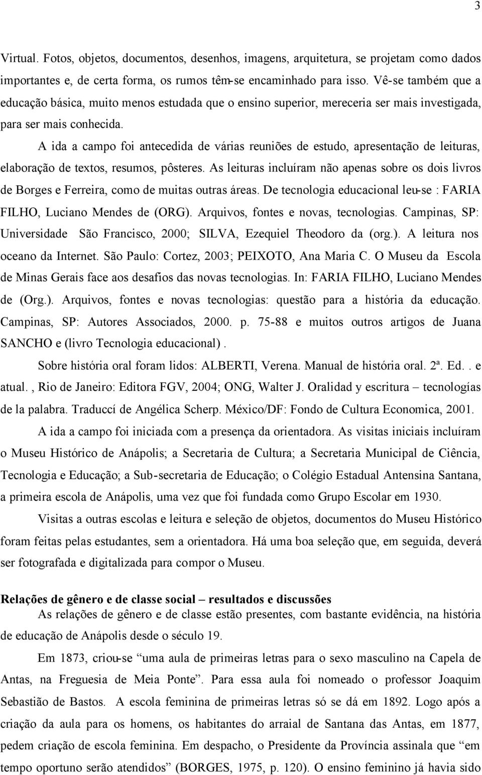 A ida a campo foi antecedida de várias reuniões de estudo, apresentação de leituras, elaboração de textos, resumos, pôsteres.