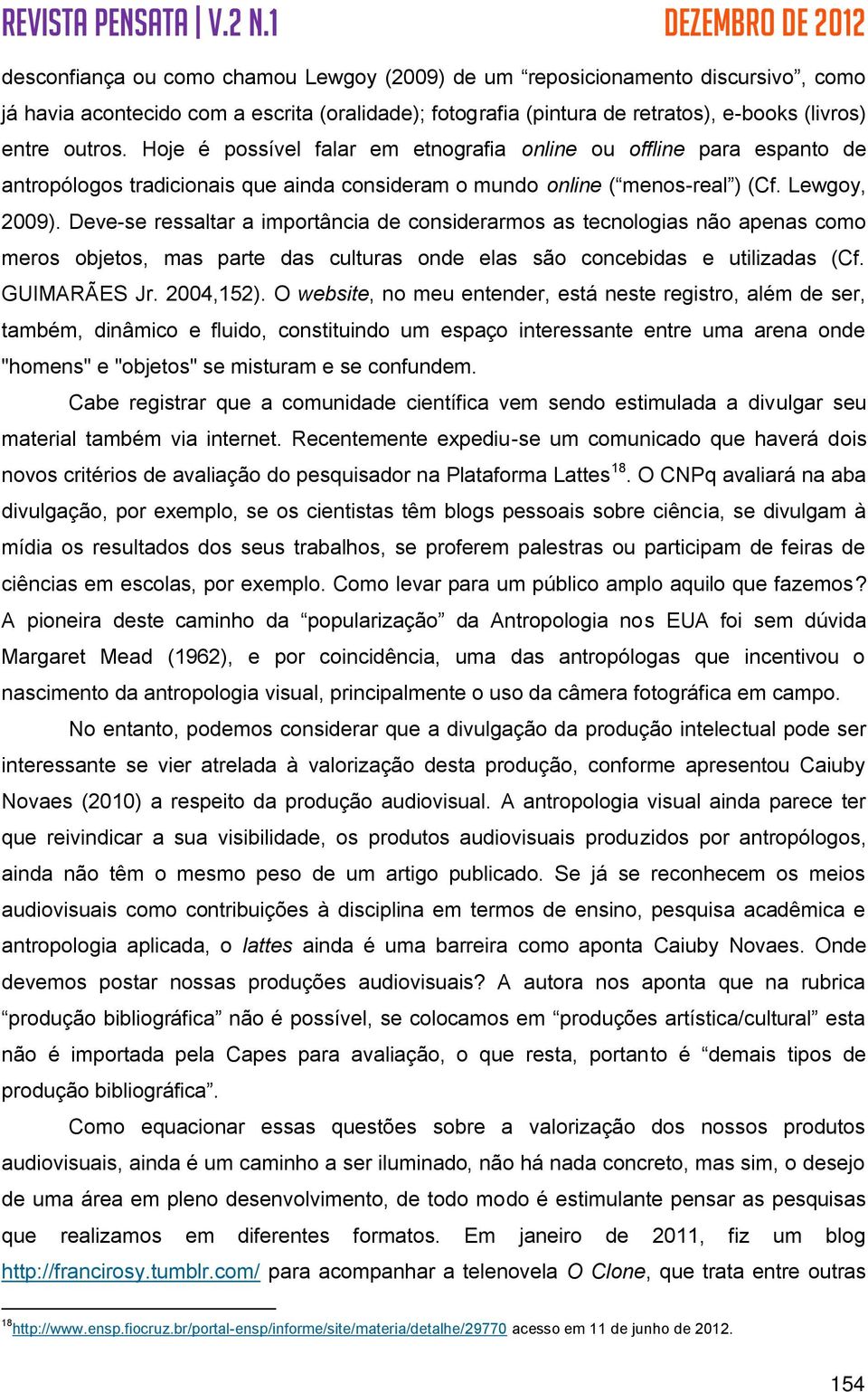 Deve-se ressaltar a importância de considerarmos as tecnologias não apenas como meros objetos, mas parte das culturas onde elas são concebidas e utilizadas (Cf. GUIMARÃES Jr. 2004,152).