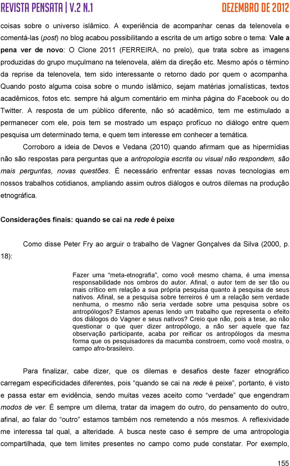 trata sobre as imagens produzidas do grupo muçulmano na telenovela, além da direção etc. Mesmo após o término da reprise da telenovela, tem sido interessante o retorno dado por quem o acompanha.