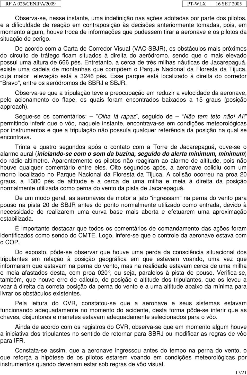 De acordo com a Carta de Corredor Visual (VAC-SBJR), os obstáculos mais próximos do circuito de tráfego ficam situados à direita do aeródromo, sendo que o mais elevado possui uma altura de 666 pés.