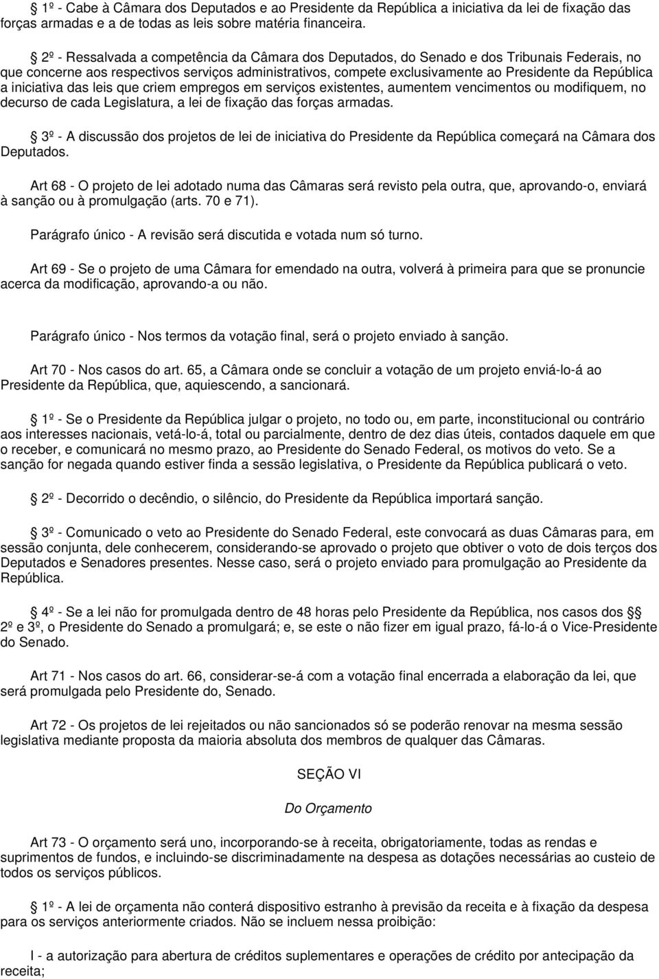 a iniciativa das leis que criem empregos em serviços existentes, aumentem vencimentos ou modifiquem, no decurso de cada Legislatura, a lei de fixação das forças armadas.