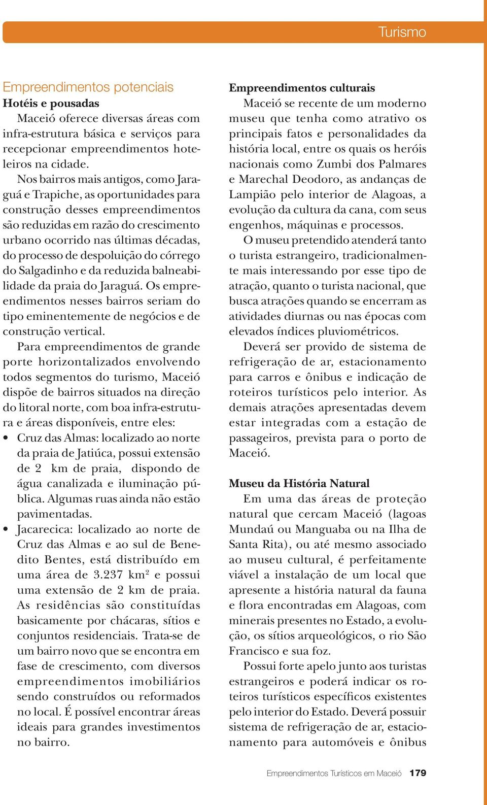 despoluição do córrego do Salgadinho e da reduzida balneabilidade da praia do Jaraguá. Os empreendimentos nesses bairros seriam do tipo eminentemente de negócios e de construção vertical.