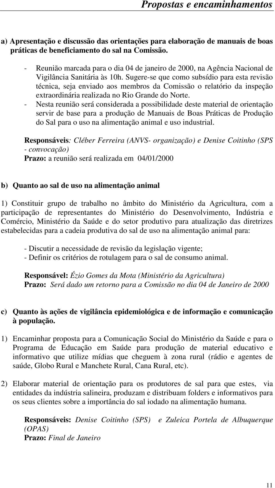 Sugere-se que como subsídio para esta revisão técnica, seja enviado aos membros da Comissão o relatório da inspeção extraordinária realizada no Rio Grande do Norte.