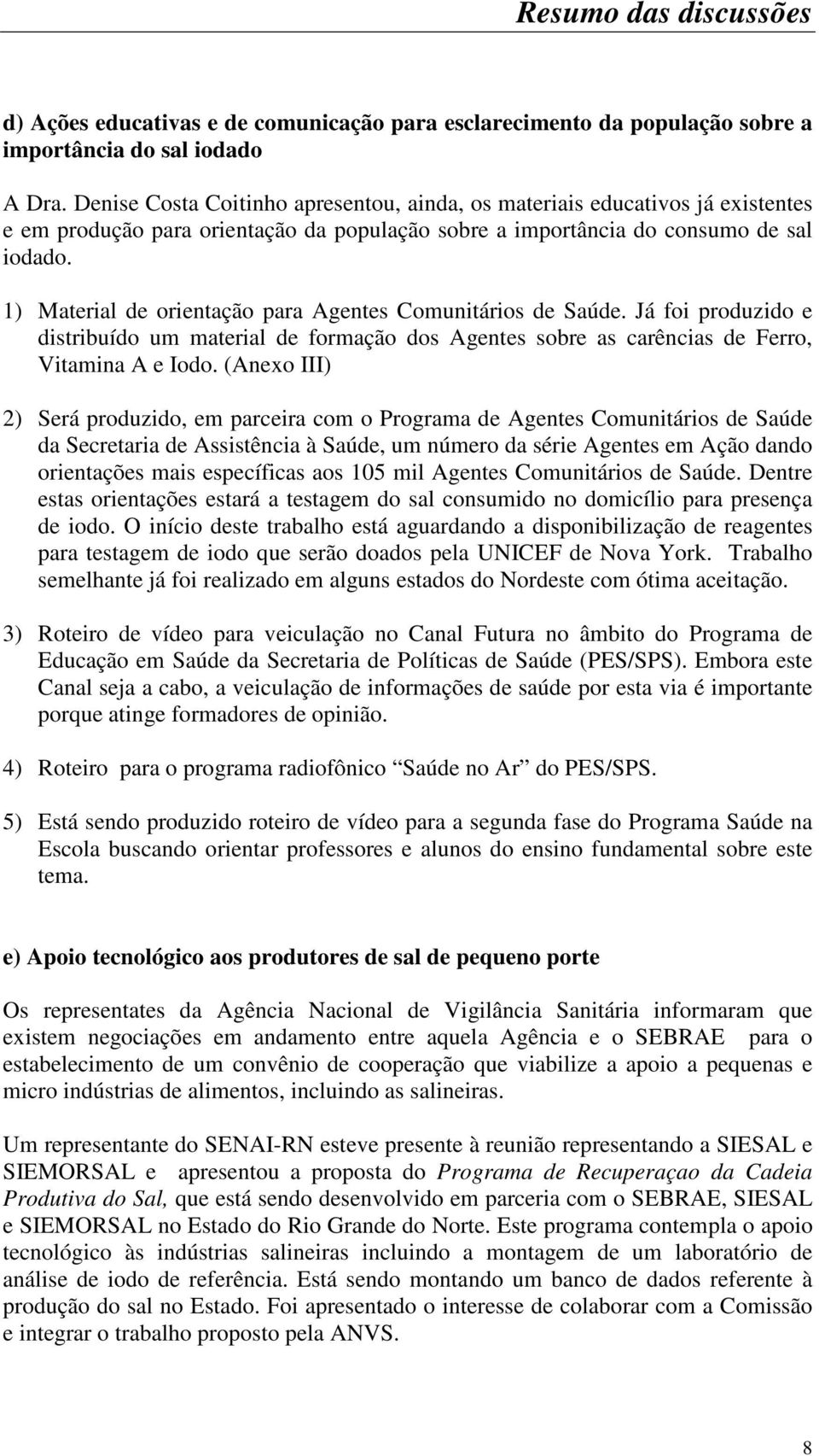 1) Material de orientação para Agentes Comunitários de Saúde. Já foi produzido e distribuído um material de formação dos Agentes sobre as carências de Ferro, Vitamina A e Iodo.