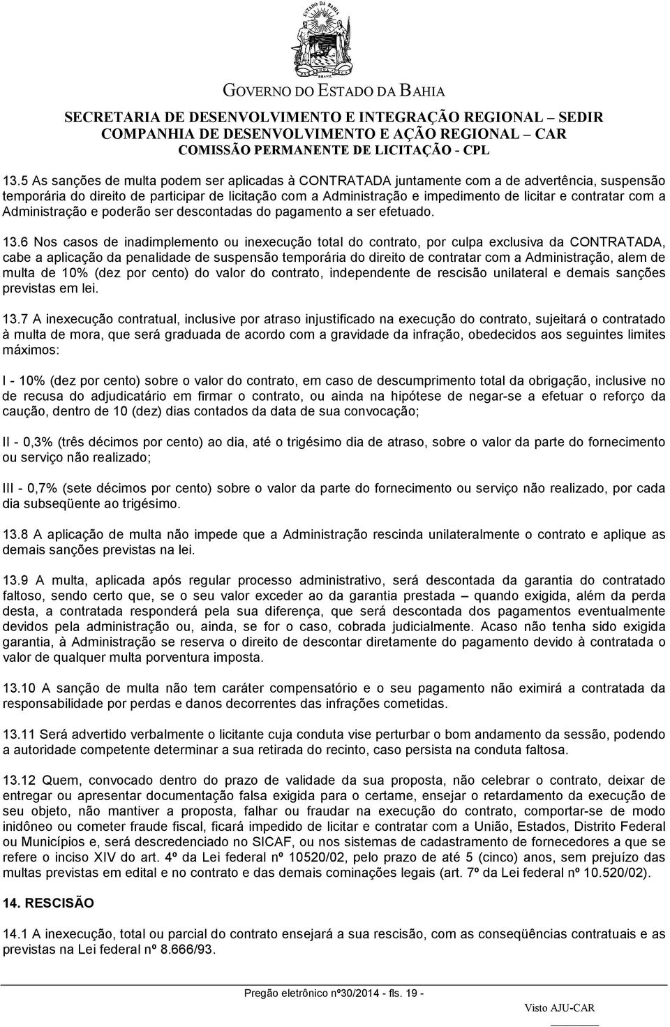 6 Nos casos de inadimplemento ou inexecução total do contrato, por culpa exclusiva da CONTRATADA, cabe a aplicação da penalidade de suspensão temporária do direito de contratar com a Administração,