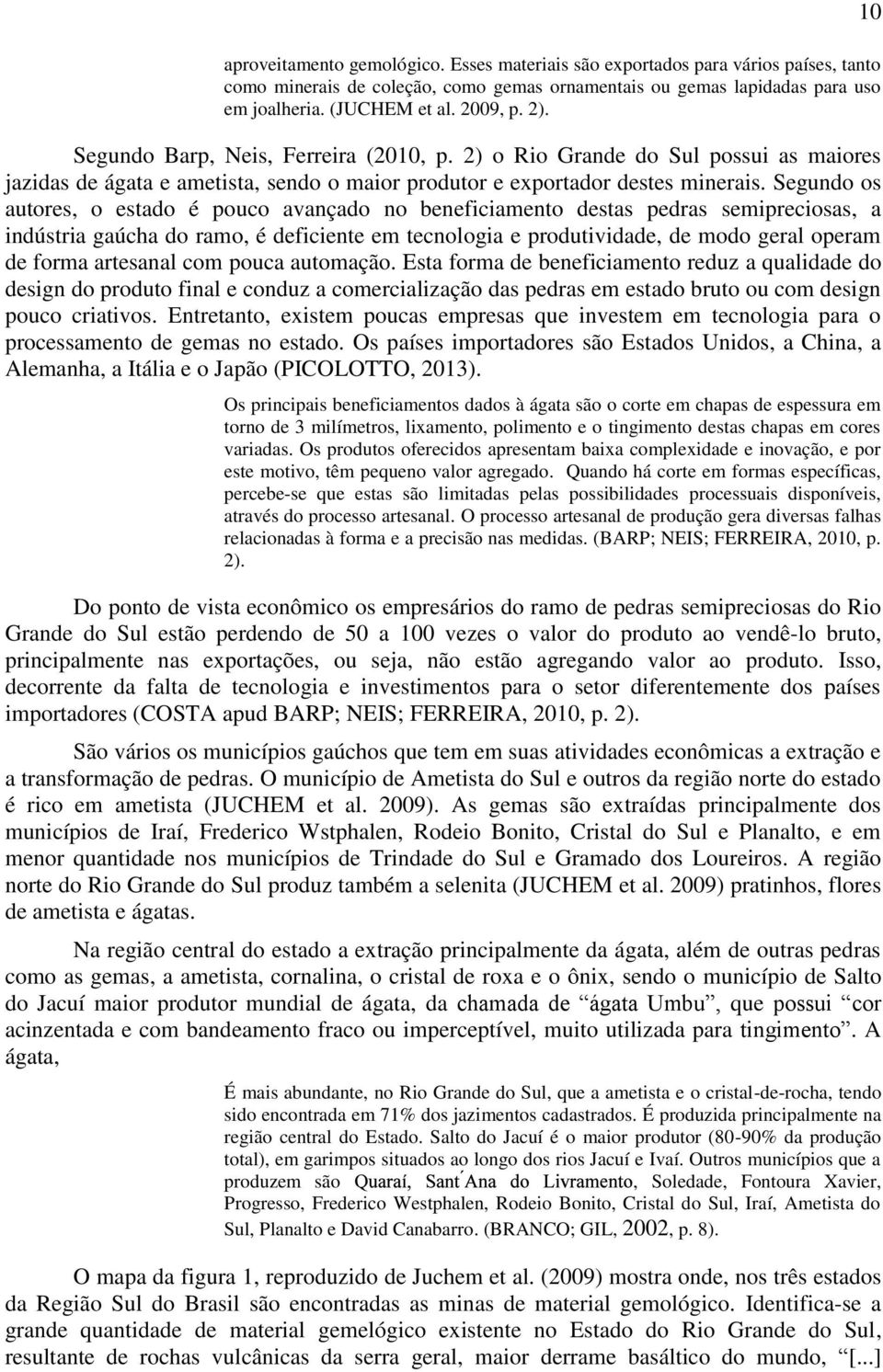 Segundo os autores, o estado é pouco avançado no beneficiamento destas pedras semipreciosas, a indústria gaúcha do ramo, é deficiente em tecnologia e produtividade, de modo geral operam de forma