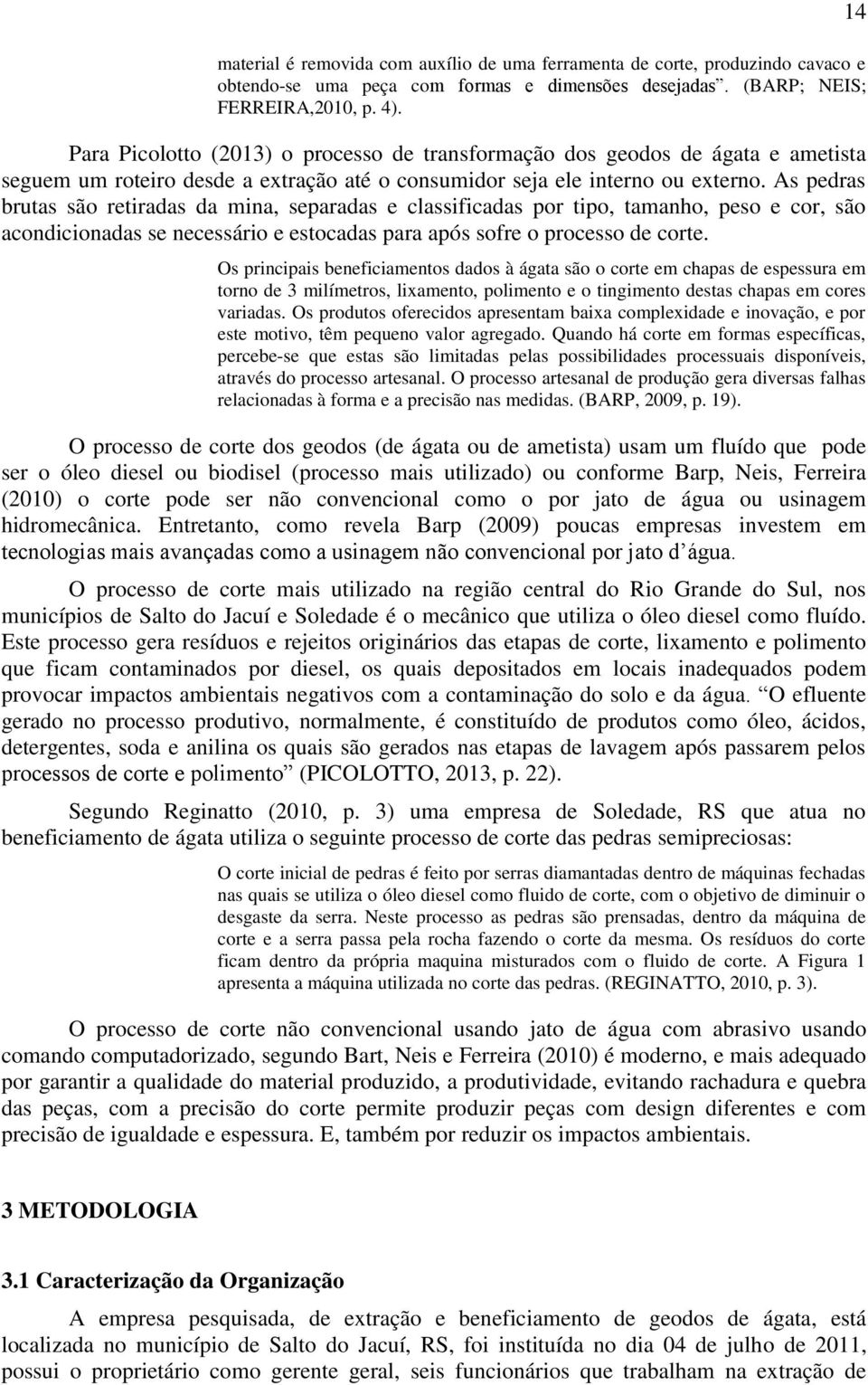 As pedras brutas são retiradas da mina, separadas e classificadas por tipo, tamanho, peso e cor, são acondicionadas se necessário e estocadas para após sofre o processo de corte.