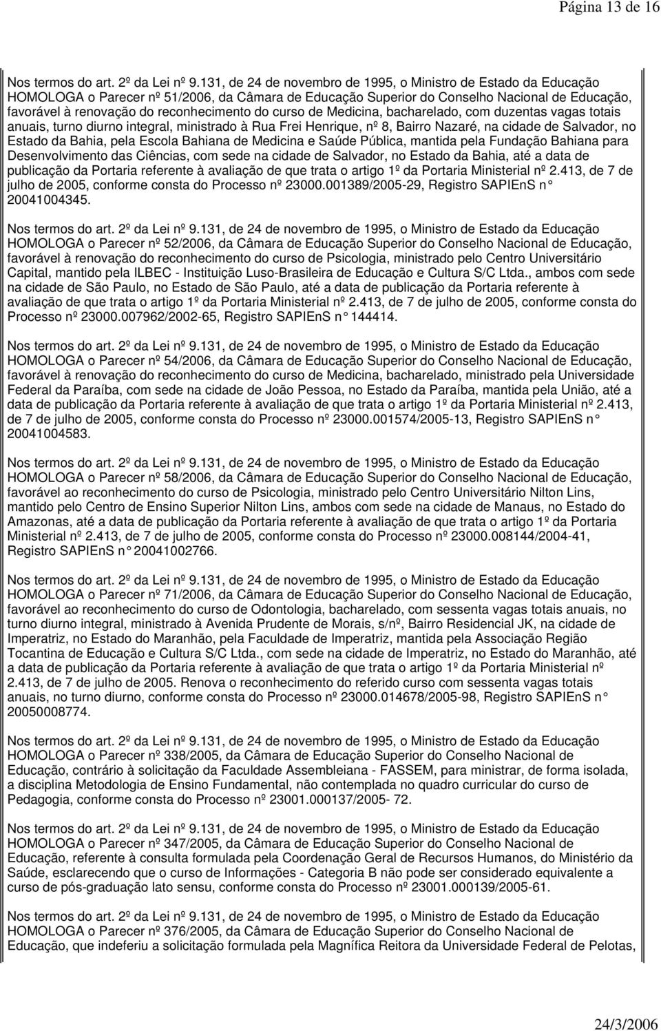 pela Fundação Bahiana para Desenvolvimento das Ciências, com sede na cidade de Salvador, no Estado da Bahia, até a data de publicação da Portaria referente à avaliação de que trata o artigo 1º da