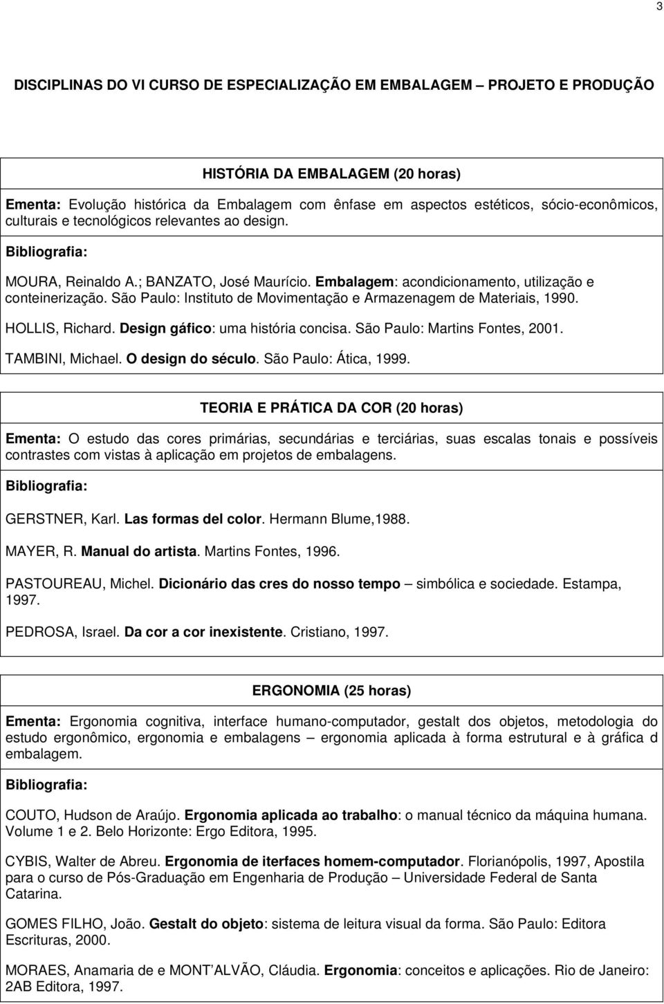 São Paulo: Instituto de Movimentação e Armazenagem de Materiais, 1990. HOLLIS, Richard. Design gáfico: uma história concisa. São Paulo: Martins Fontes, 2001. TAMBINI, Michael. O design do século.