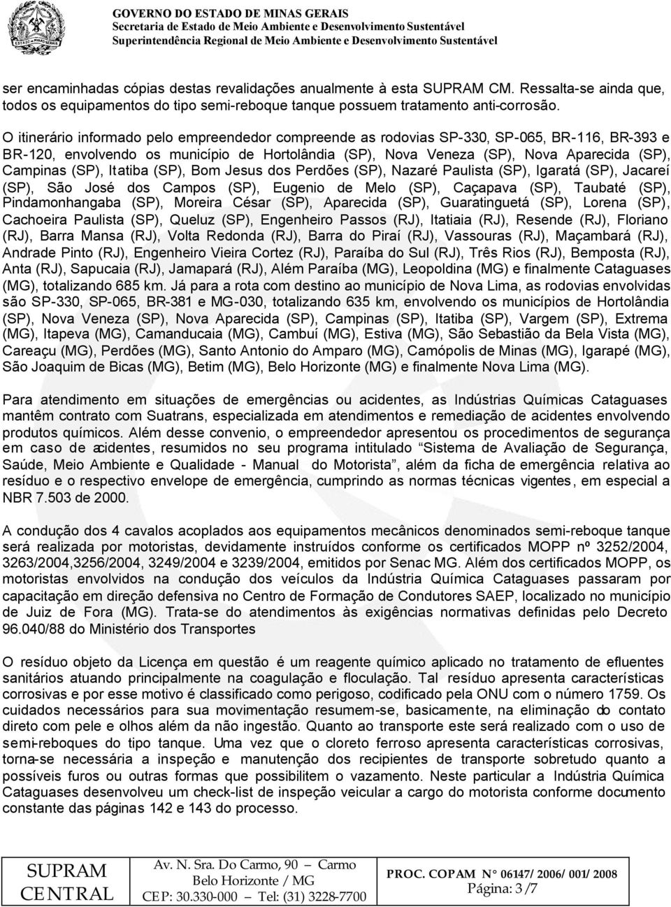 (SP), Itatiba (SP), Bom Jesus dos Perdões (SP), Nazaré Paulista (SP), Igaratá (SP), Jacareí (SP), São José dos Campos (SP), Eugenio de Melo (SP), Caçapava (SP), Taubaté (SP), Pindamonhangaba (SP),