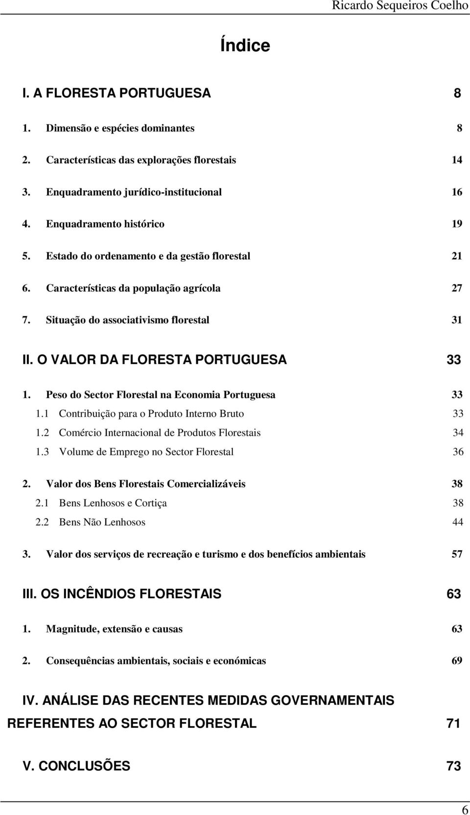 O VALOR DA FLORESTA PORTUGUESA 33 1. Peso do Sector Florestal na Economia Portuguesa 33 1.1 Contribuição para o Produto Interno Bruto 33 1.2 Comércio Internacional de Produtos Florestais 34 1.