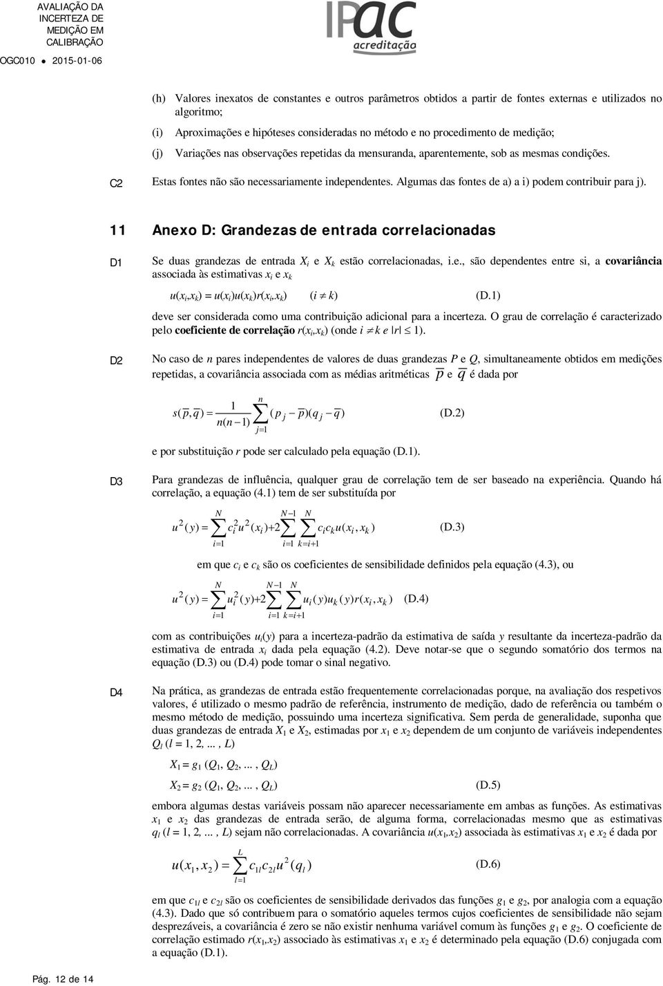 Algumas das fontes de a) a ) podem contrbur para j). Anexo D: Grandezas de entrada correlaconadas D D Se duas grandezas de entrada X e X k estão correlaconadas,.e., são dependentes entre s, a covarânca assocada às estmatvas x e x k u(x,x k ) = u(x )u(x k )r(x,x k ) ( k) (D.