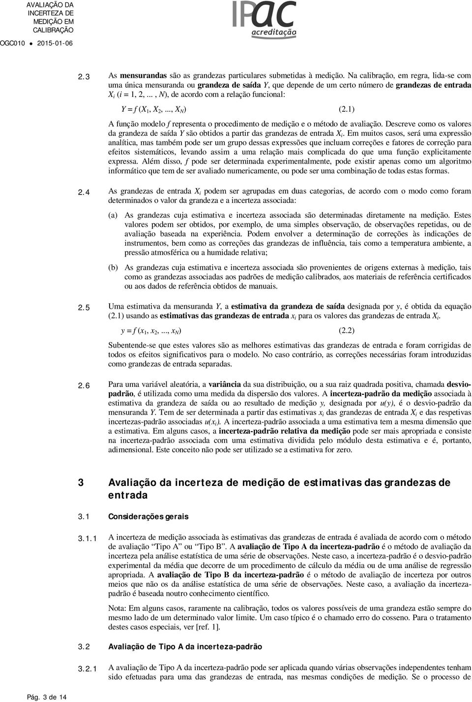 .., X ) (.) A função modelo f representa o procedmento de medção e o método de avalação. Descreve como os valores da grandeza de saída Y são obtdos a partr das grandezas de entrada X.