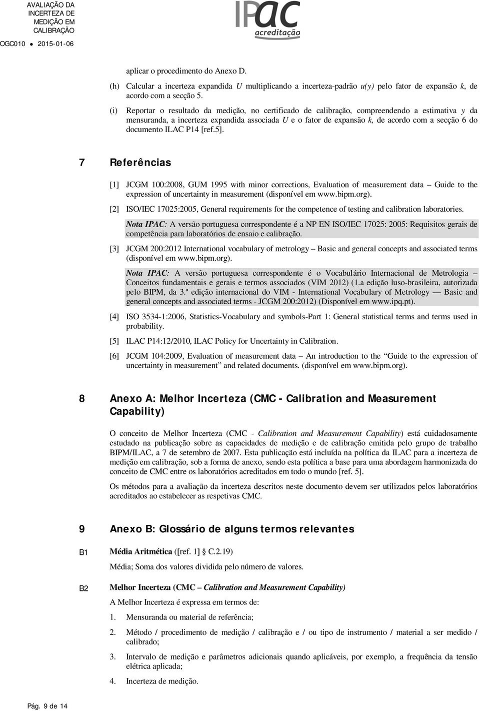 ILAC P4 [ref.5]. 7 Referêncas [] JCGM 00:008, GUM 995 wth mnor correctons, Evaluaton of measurement data Gude to the expresson of uncertanty n measurement (dsponível em www.bpm.org).