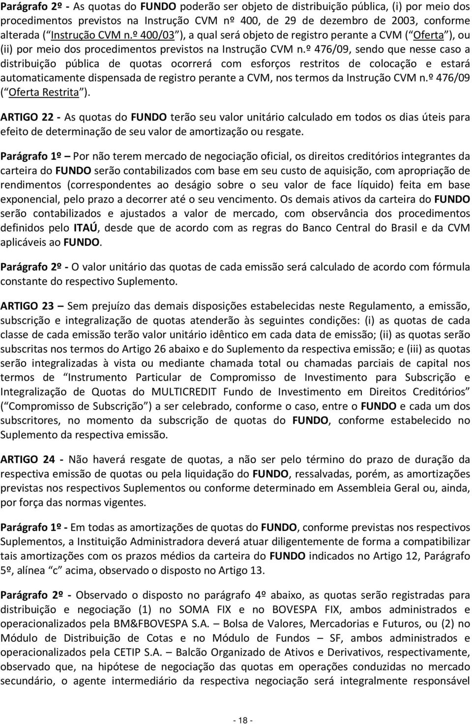 º 476/09, sendo que nesse caso a distribuição pública de quotas ocorrerá com esforços restritos de colocação e estará automaticamente dispensada de registro perante a CVM, nos termos da Instrução CVM