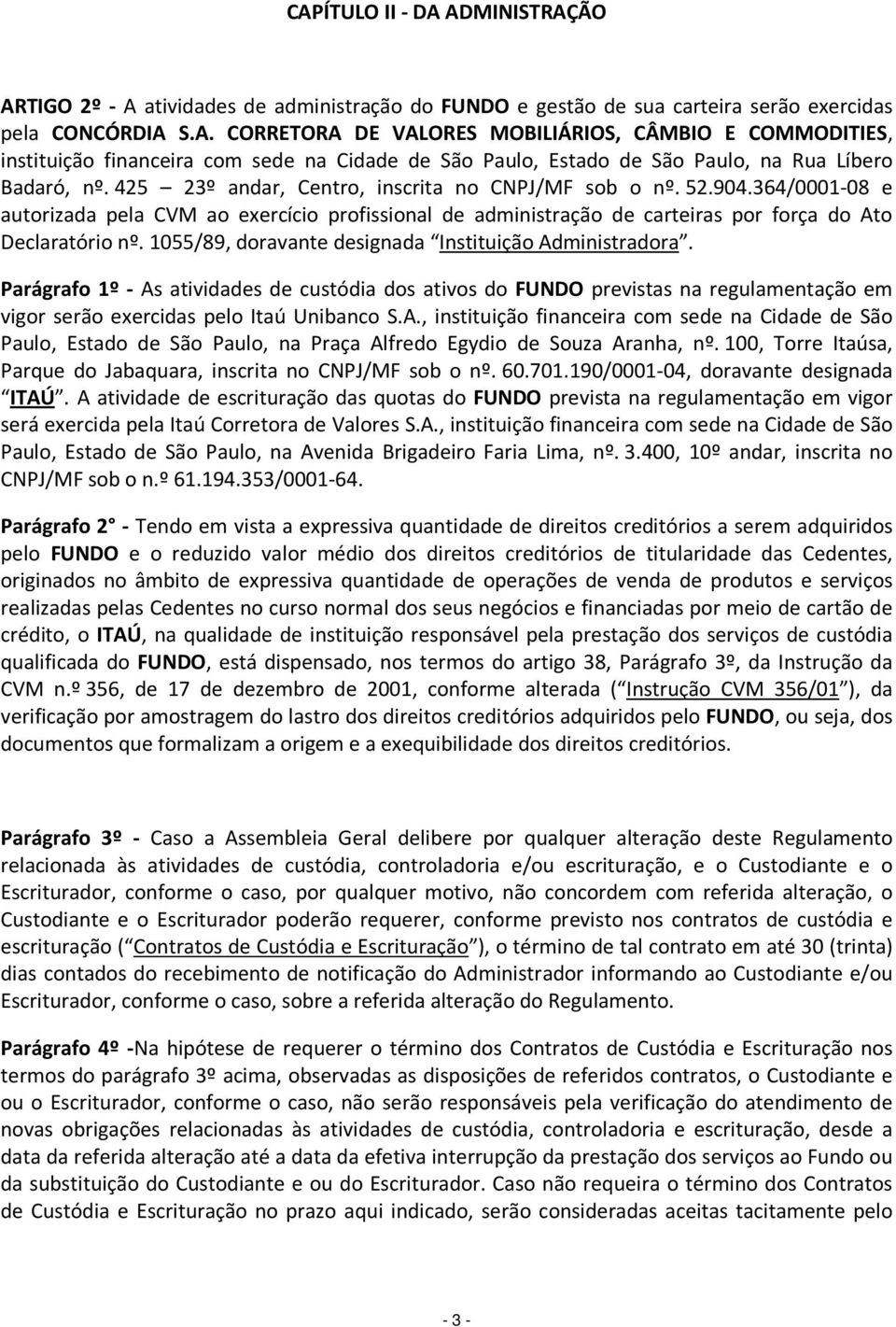 1055/89, doravante designada Instituição Administradora. Parágrafo 1º - As atividades de custódia dos ativos do FUNDO previstas na regulamentação em vigor serão exercidas pelo Itaú Unibanco S.A., instituição financeira com sede na Cidade de São Paulo, Estado de São Paulo, na Praça Alfredo Egydio de Souza Aranha, nº.