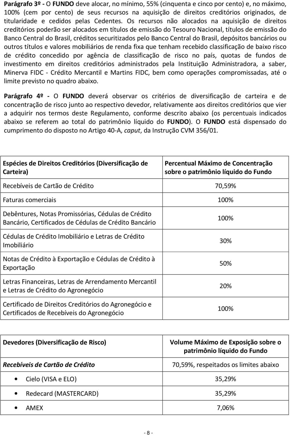 Os recursos não alocados na aquisição de direitos creditórios poderão ser alocados em títulos de emissão do Tesouro Nacional, títulos de emissão do Banco Central do Brasil, créditos securitizados