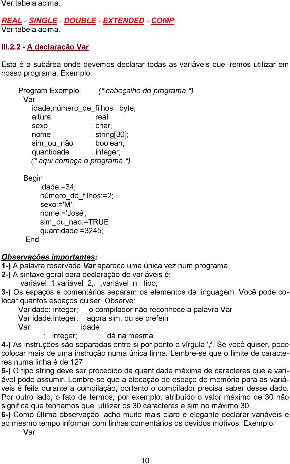 Exemplo: Program Exemplo; (* cabeçalho do programa *) Var idade,número_de_filhos : byte; altura : real; sexo : char; nome : string[30]; sim_ou_não : boolean; quantidade : integer; (* aqui começa o