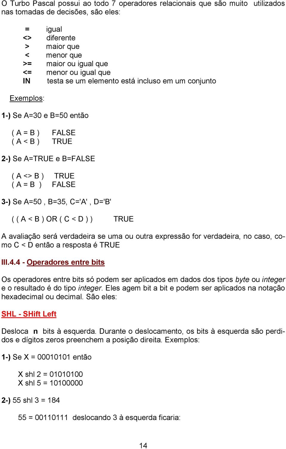 C='A', D='B' ( ( A < B ) OR ( C < D ) ) TRUE A avaliação será verdadeira se uma ou outra expressão for verdadeira, no caso, como C < D então a resposta é TRUE III.4.