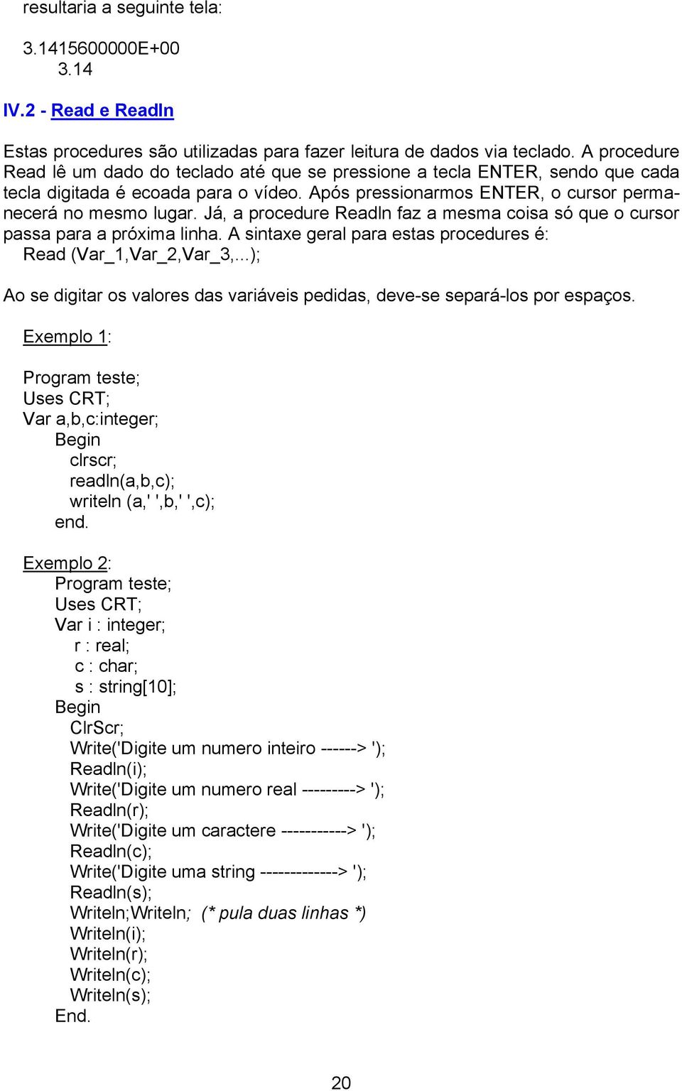 Já, a procedure Readln faz a mesma coisa só que o cursor passa para a próxima linha. A sintaxe geral para estas procedures é: Read (Var_1,Var_2,Var_3,.