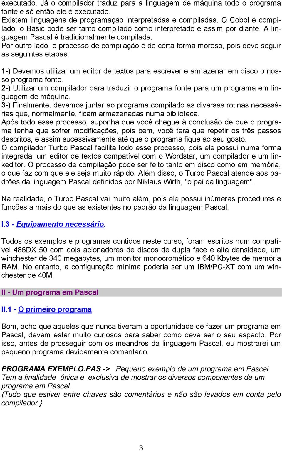 Por outro lado, o processo de compilação é de certa forma moroso, pois deve seguir as seguintes etapas: 1-) Devemos utilizar um editor de textos para escrever e armazenar em disco o nosso programa