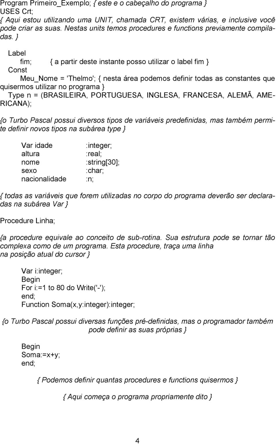 } Label fim; { a partir deste instante posso utilizar o label fim } Const Meu_Nome = 'Thelmo'; { nesta área podemos definir todas as constantes que quisermos utilizar no programa } Type n =