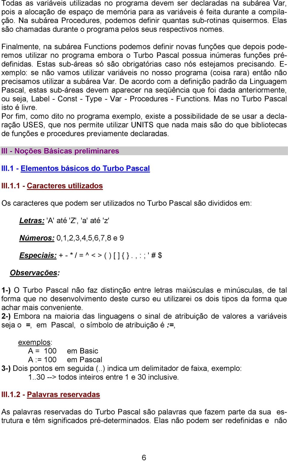 Finalmente, na subárea Functions podemos definir novas funções que depois poderemos utilizar no programa embora o Turbo Pascal possua inúmeras funções prédefinidas.