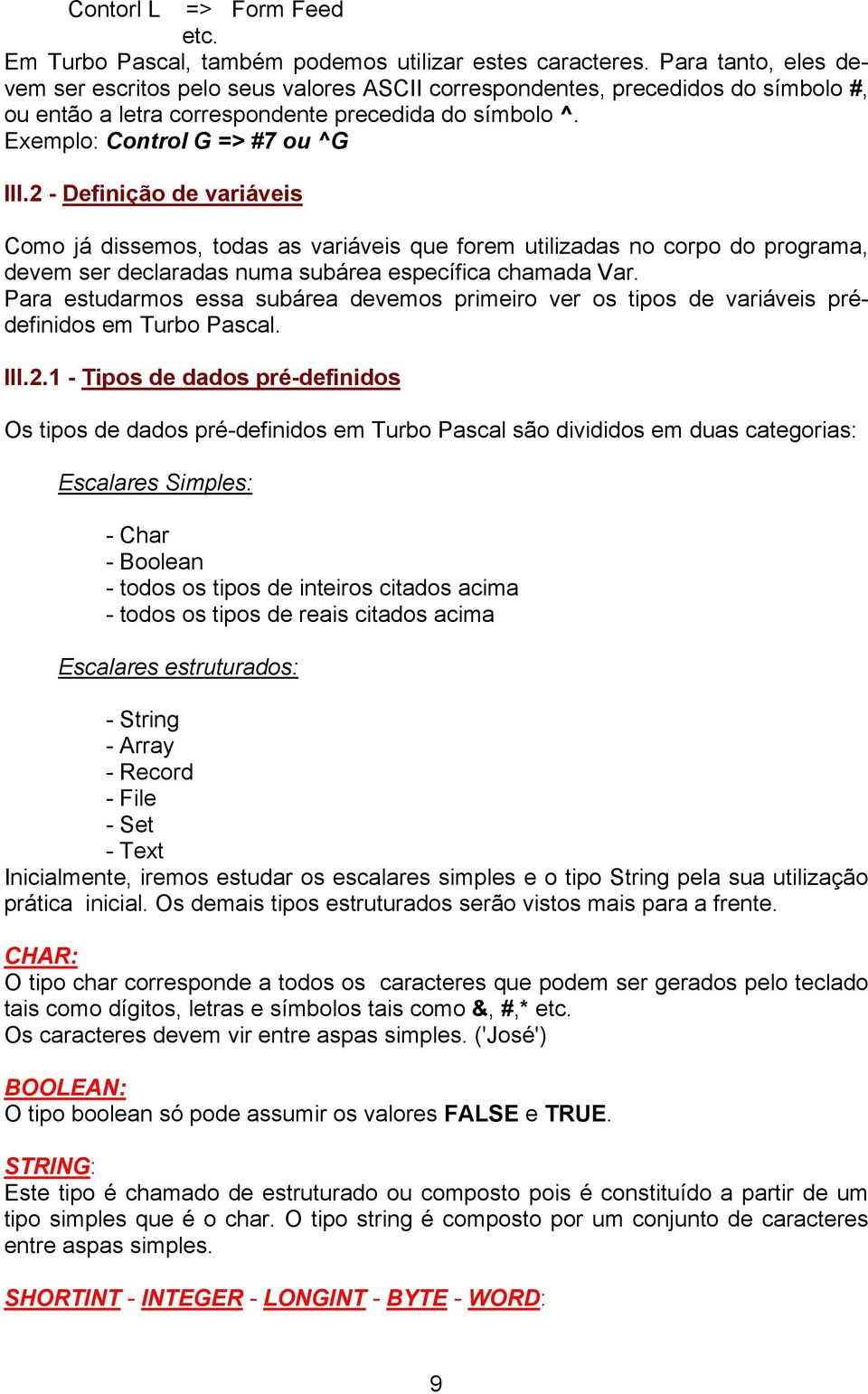 2 - Definição de variáveis Como já dissemos, todas as variáveis que forem utilizadas no corpo do programa, devem ser declaradas numa subárea específica chamada Var.