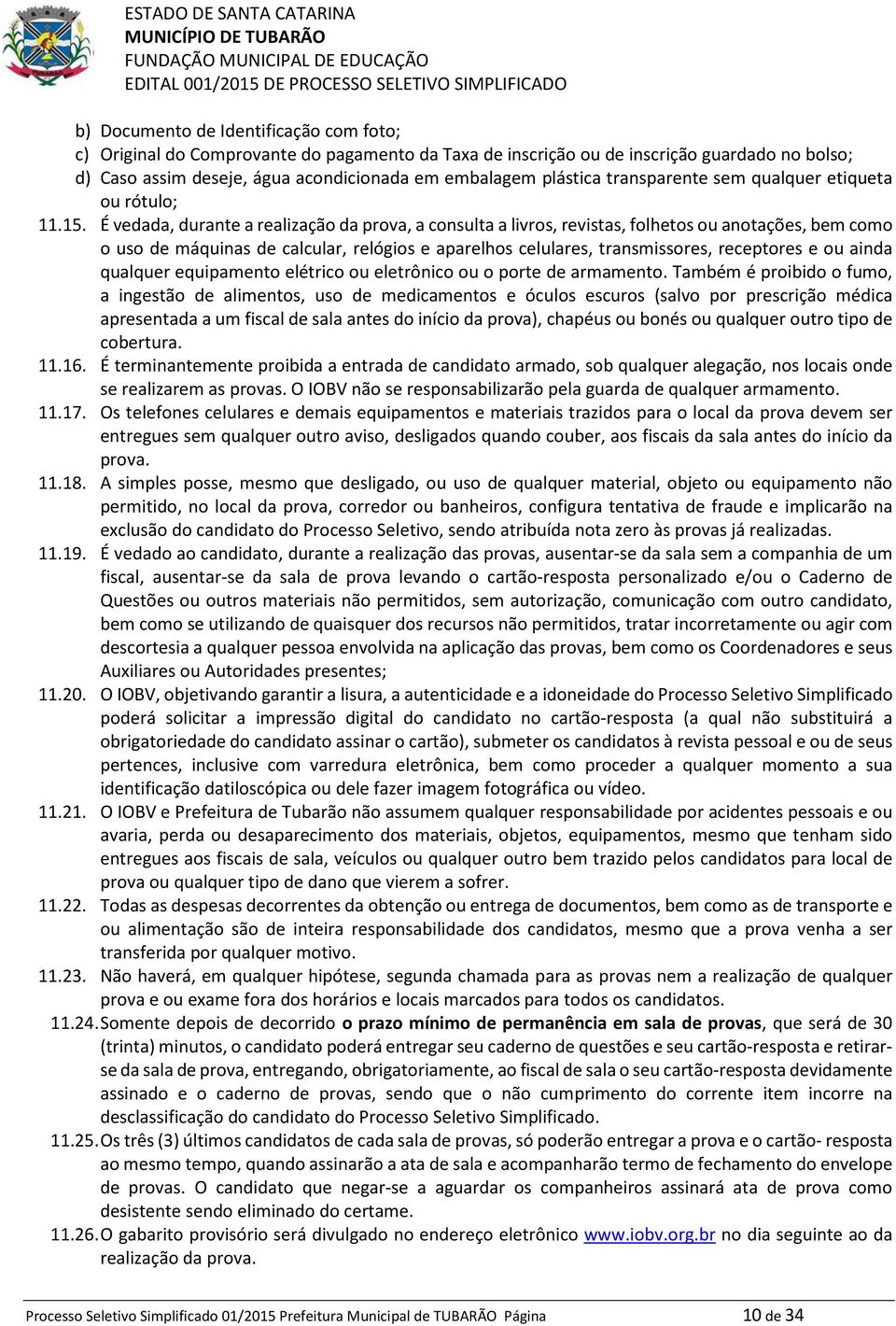 É vedada, durante a realização da prova, a consulta a livros, revistas, folhetos ou anotações, bem como o uso de máquinas de calcular, relógios e aparelhos celulares, transmissores, receptores e ou