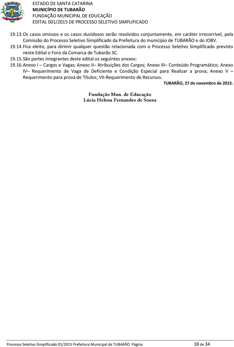 São partes integrantes deste edital os seguintes anexos: 19.16.