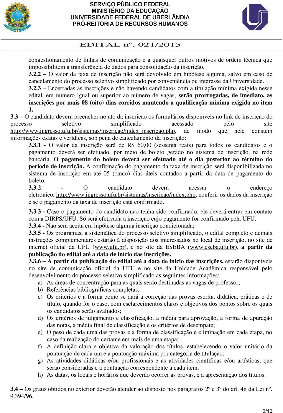 as inscrições e não havendo candidatos com a titulação mínima exigida nesse edital, em número igual ou superior ao número de vagas, serão prorrogadas, de imediato, as inscrições por mais 08 (oito)