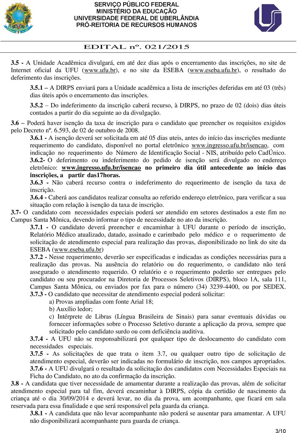 3.6 Poderá haver isenção da taxa de inscrição para o candidato que preencher os requisitos exigidos pelo Decreto nº. 6.593, de 02 de outubro de 2008. 3.6.1 - A isenção deverá ser solicitada em até 05 dias uteis, antes do início das inscrições mediante requerimento do candidato, disponível no portal eletrônico www.