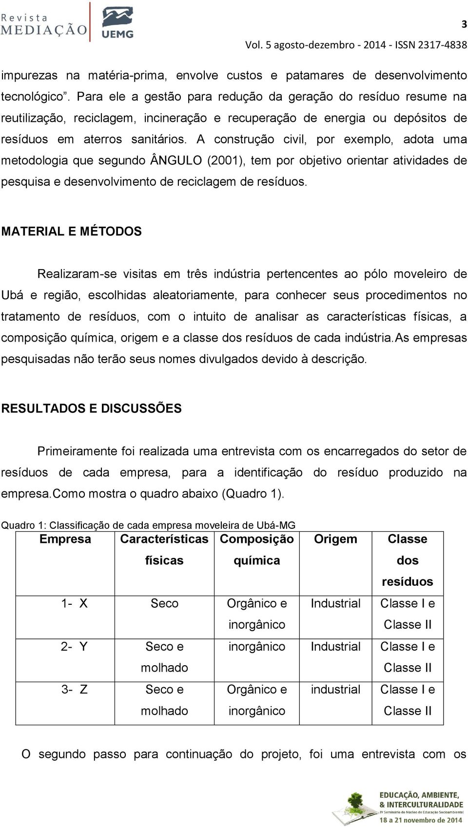 A construção civil, por exemplo, adota uma metodologia que segundo ÂNGULO (2001), tem por objetivo orientar atividades de pesquisa e desenvolvimento de reciclagem de resíduos.