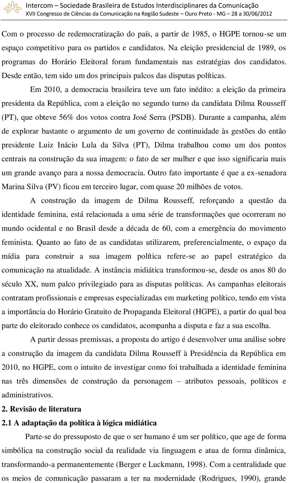 Em 2010, a democracia brasileira teve um fato inédito: a eleição da primeira presidenta da República, com a eleição no segundo turno da candidata Dilma Rousseff (PT), que obteve 56% dos votos contra