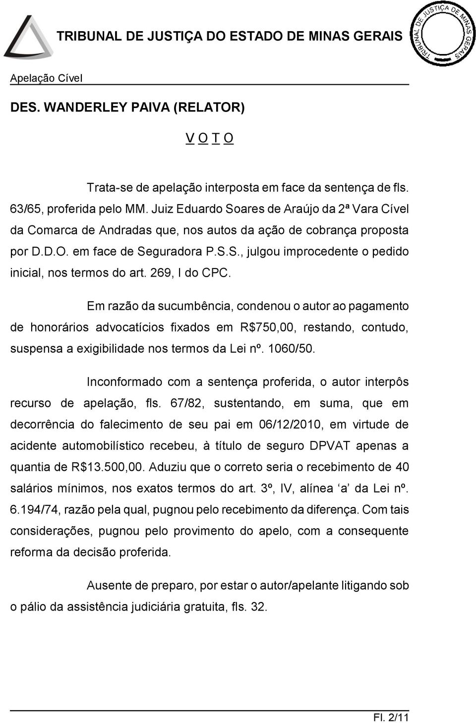 269, I do CPC. Em razão da sucumbência, condenou o autor ao pagamento de honorários advocatícios fixados em R$750,00, restando, contudo, suspensa a exigibilidade nos termos da Lei nº. 1060/50.