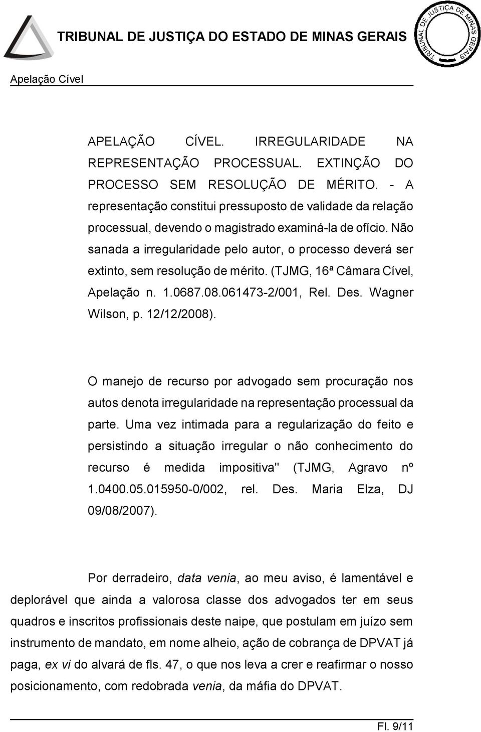 Não sanada a irregularidade pelo autor, o processo deverá ser extinto, sem resolução de mérito. (TJMG, 16ª Câmara Cível, Apelação n. 1.0687.08.061473-2/001, Rel. Des. Wagner Wilson, p. 12/12/2008).