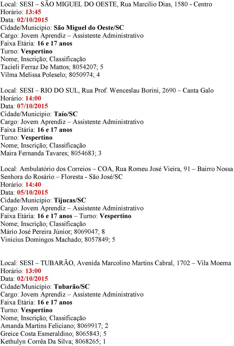 Wenceslau Borini, 2690 Canta Galo Horário: 14:00 Data: 07/10/2015 Cidade/Município: Taío/SC Maira Fernanda Tavares; 8054683; 3 Local: Ambulatório dos Correios COA, Rua Romeu José Vieira, 91 Bairro