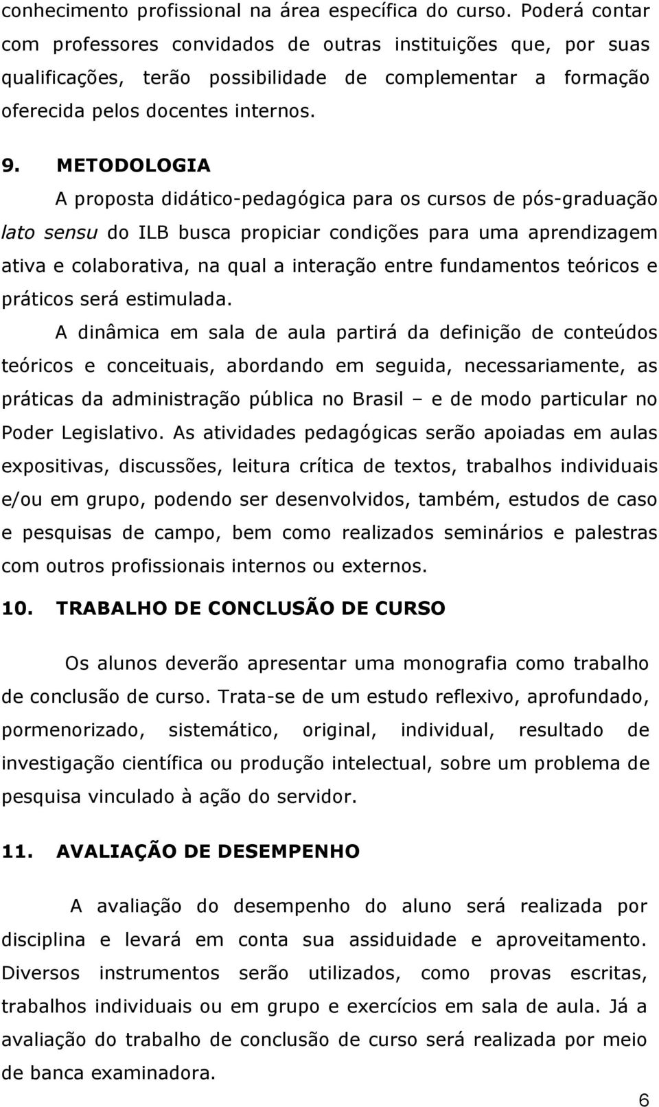 METODOLOGIA A proposta didático-pedagógica para os cursos de pós-graduação lato sensu do ILB busca propiciar condições para uma aprendizagem ativa e colaborativa, na qual a interação entre