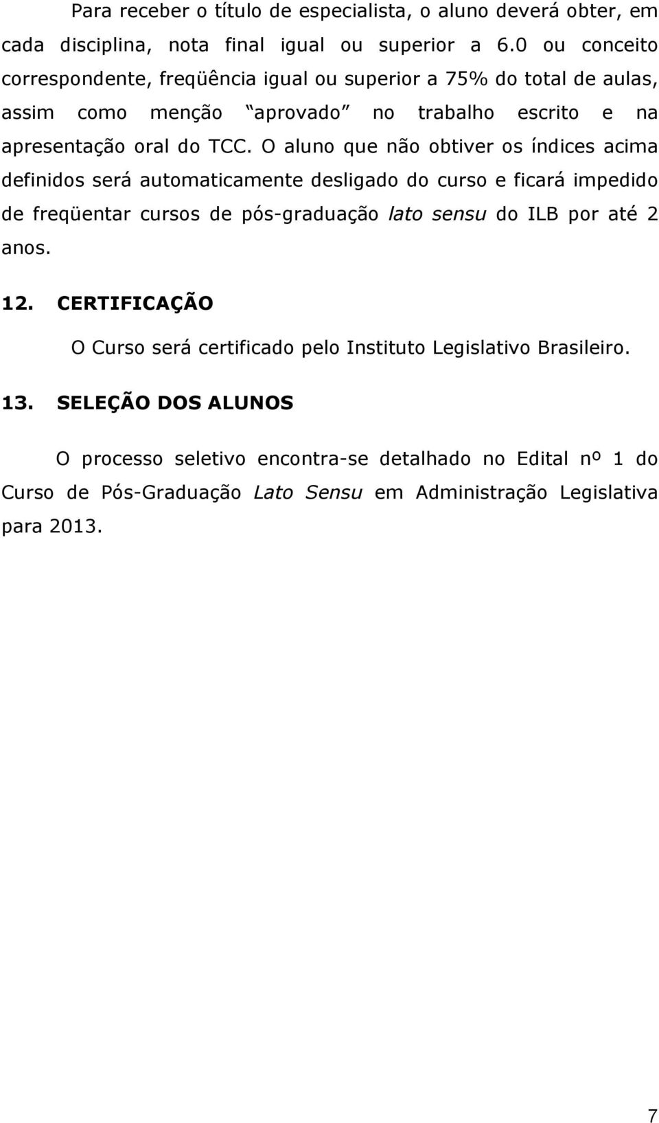 O aluno que não obtiver os índices acima definidos será automaticamente desligado do curso e ficará impedido de freqüentar cursos de pós-graduação lato sensu do ILB por até