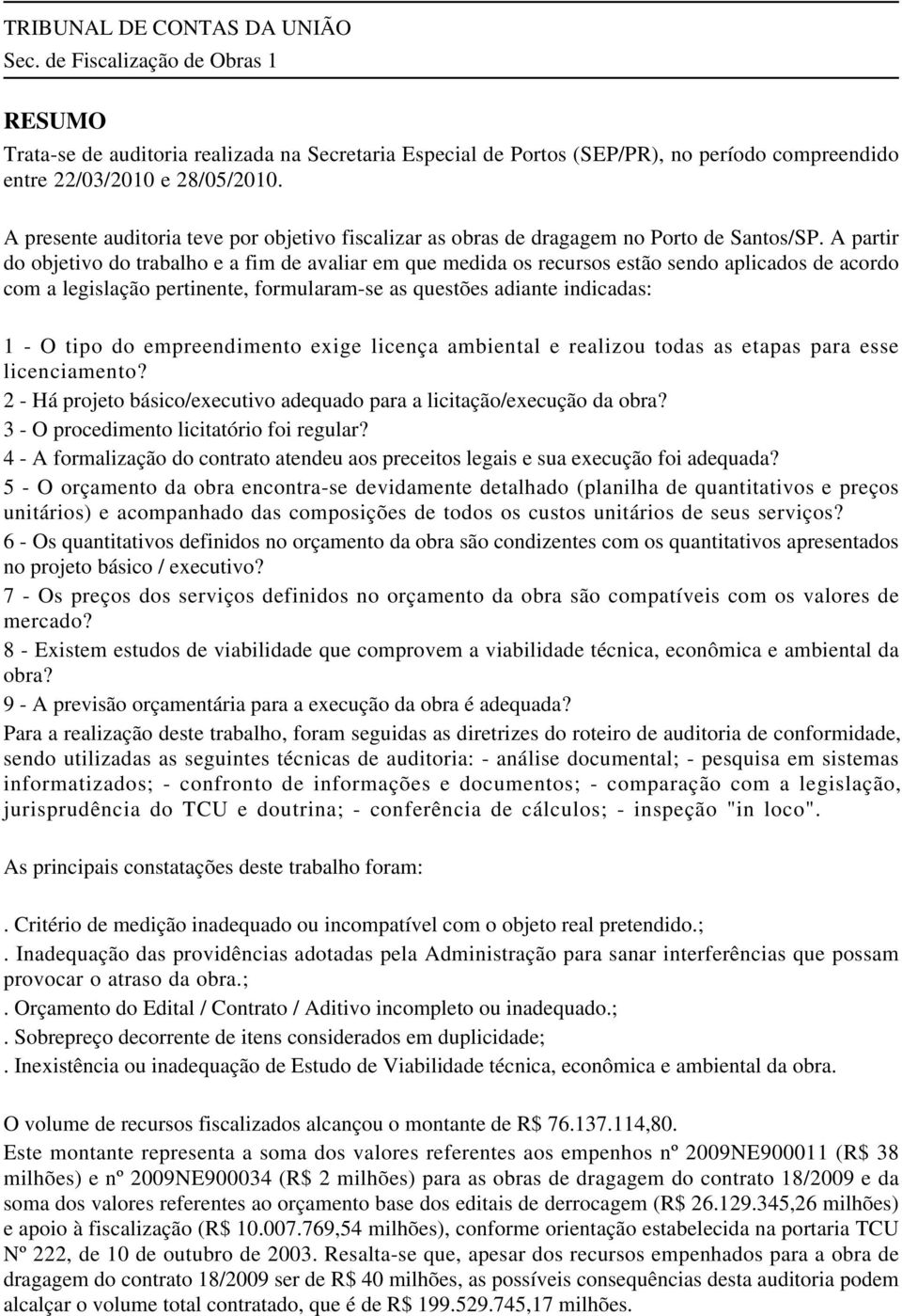 A partir do objetivo do trabalho e a fim de avaliar em que medida os recursos estão sendo aplicados de acordo com a legislação pertinente, formularam-se as questões adiante indicadas: 1 - O tipo do