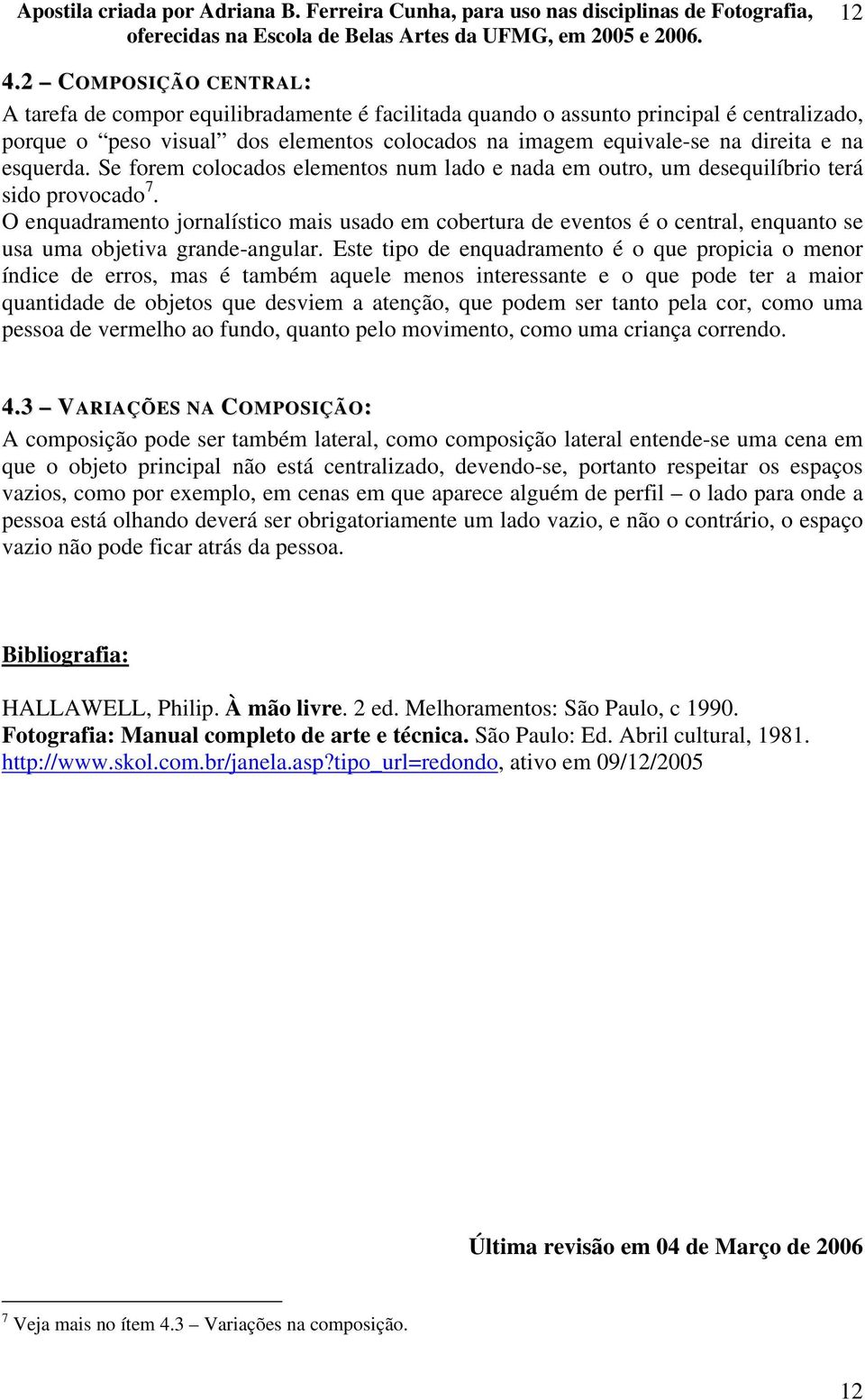 O enquadramento jornalístico mais usado em cobertura de eventos é o central, enquanto se usa uma objetiva grande-angular.