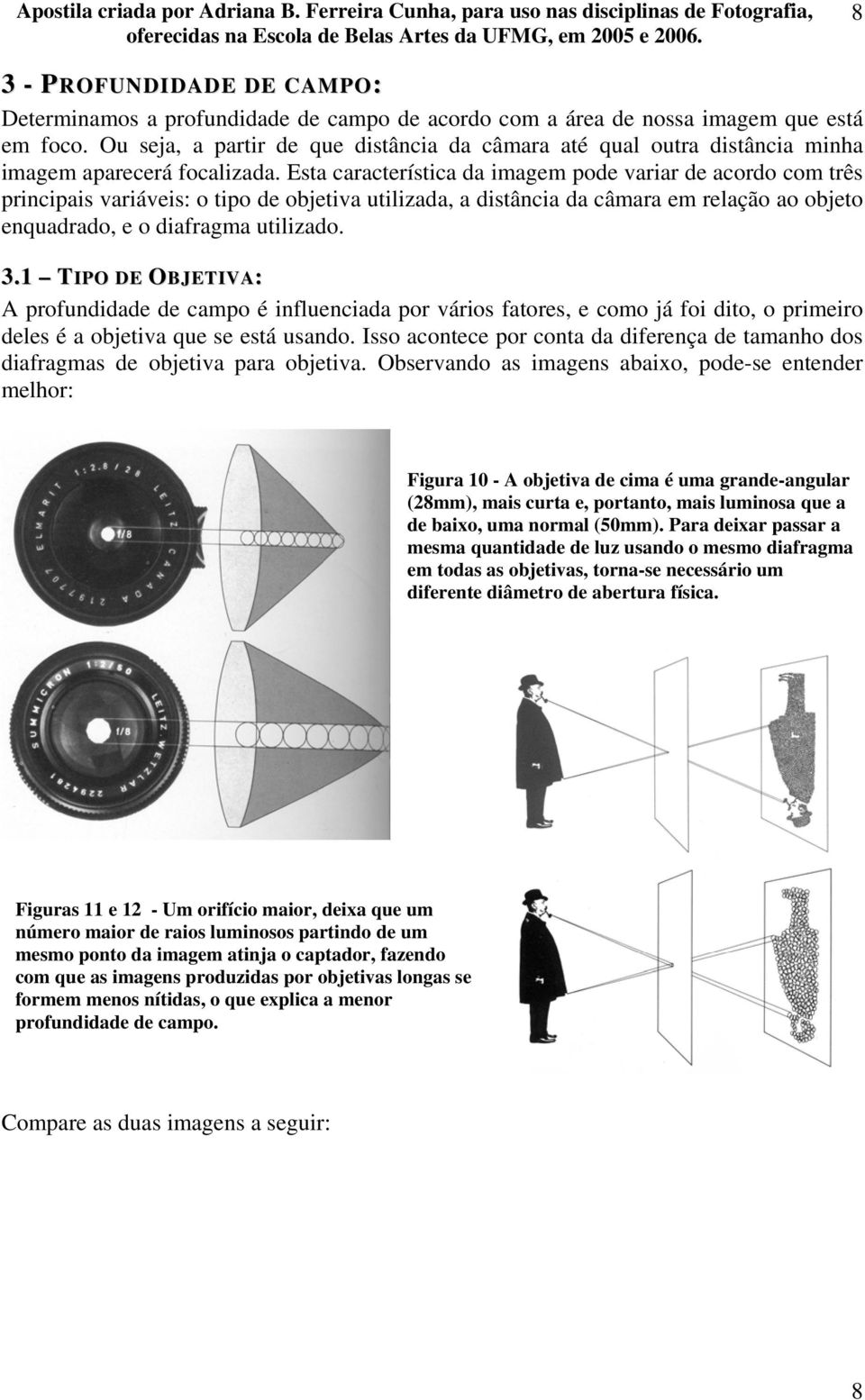 Esta característica da imagem pode variar de acordo com três principais variáveis: o tipo de objetiva utilizada, a distância da câmara em relação ao objeto enquadrado, e o diafragma utilizado. 3.