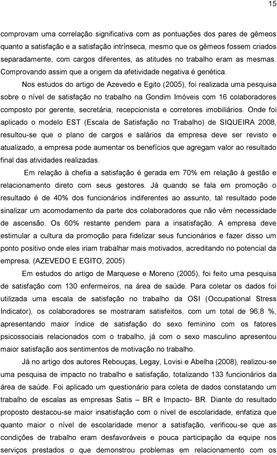 Nos estudos do artigo de Azevedo e Egito (2005), foi realizada uma pesquisa sobre o nível de satisfação no trabalho na Gondim Imóveis com 16 colaboradores composto por gerente, secretária,