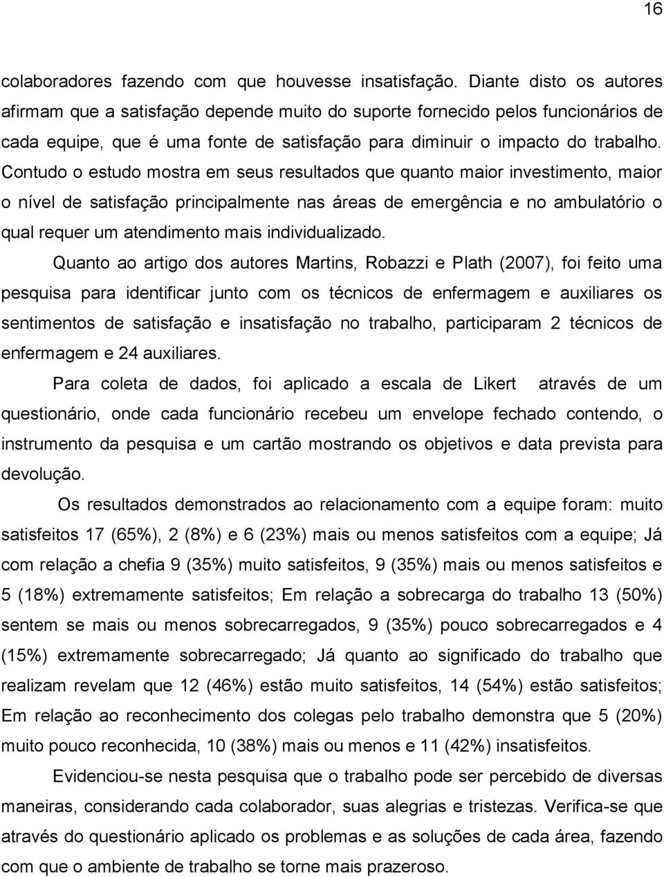 Contudo o estudo mostra em seus resultados que quanto maior investimento, maior o nível de satisfação principalmente nas áreas de emergência e no ambulatório o qual requer um atendimento mais