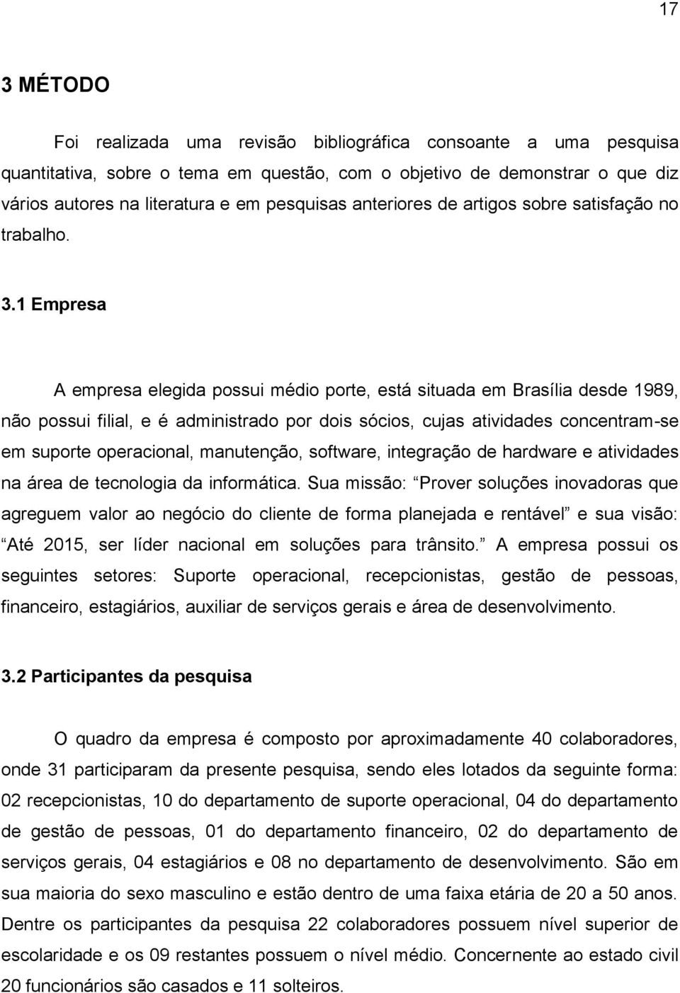 1 Empresa A empresa elegida possui médio porte, está situada em Brasília desde 1989, não possui filial, e é administrado por dois sócios, cujas atividades concentram-se em suporte operacional,