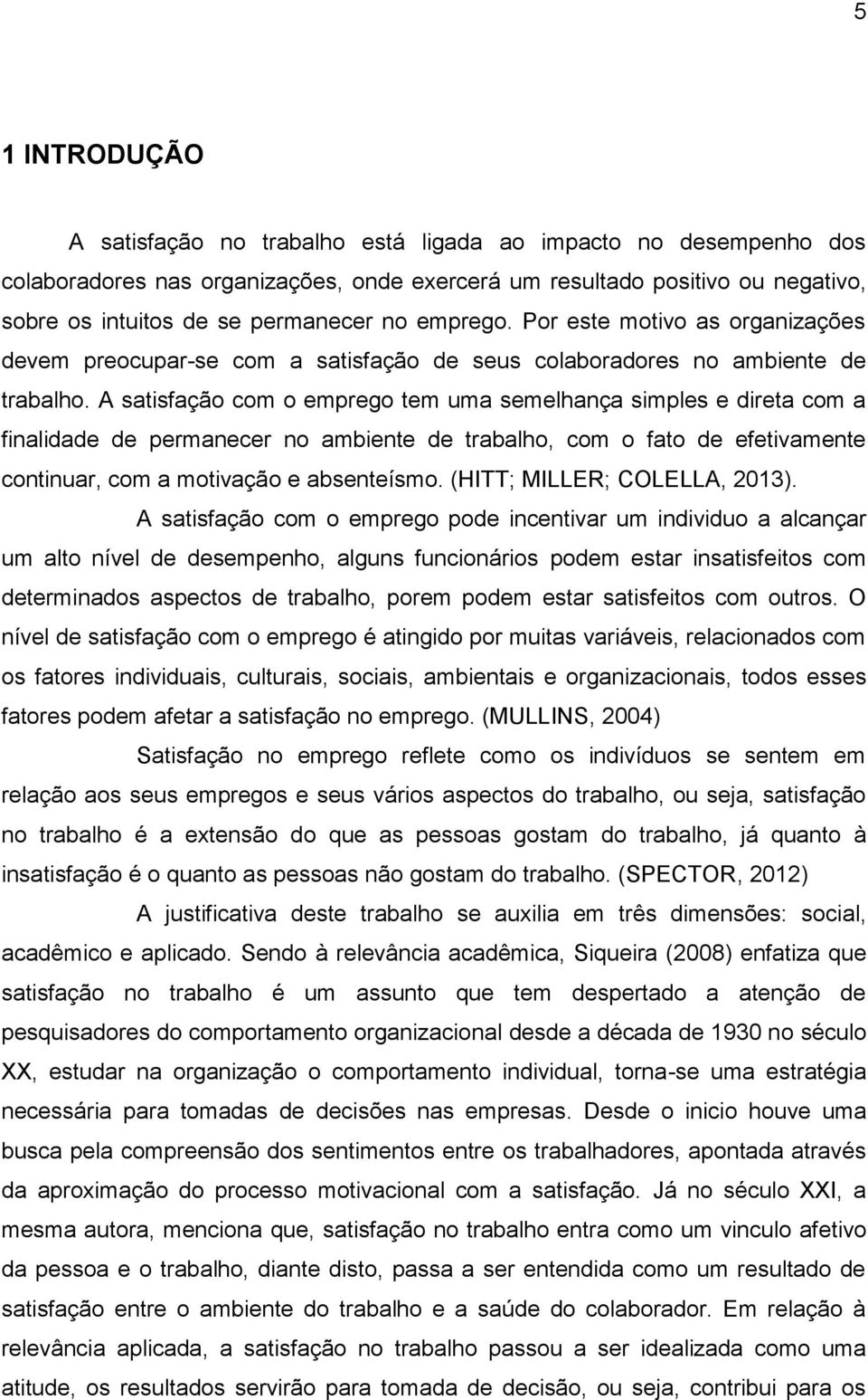 A satisfação com o emprego tem uma semelhança simples e direta com a finalidade de permanecer no ambiente de trabalho, com o fato de efetivamente continuar, com a motivação e absenteísmo.